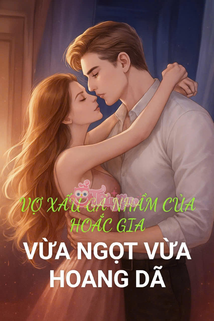 VỢ XẤU GẢ NHẦM CỦA HOẮC GIA, VỪA NGỌT VỪA HOANG DÃ