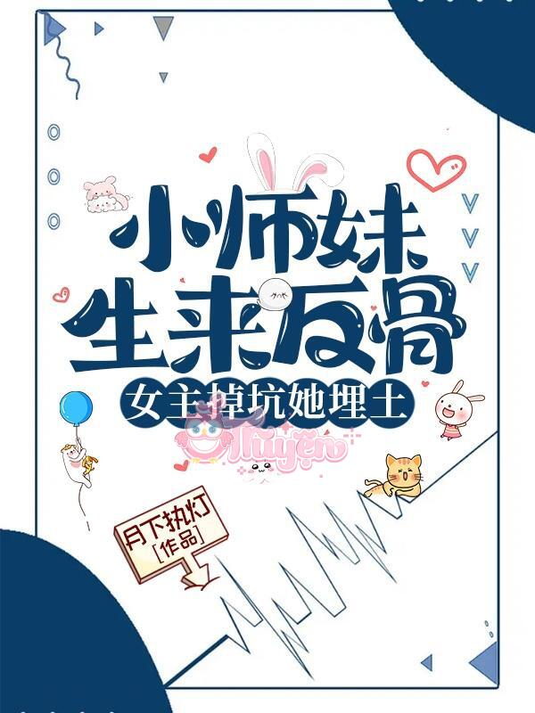 Tiểu Sư Muội Sinh Ra Phản Cốt, Nữ Chủ Rớt Hố Nàng Chôn Thổ