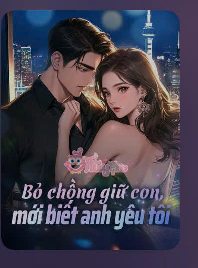 BỎ CHỒNG GIỮ CON MỚI BIẾT ANH YÊU TÔI-Hạ Nam Chi & Lục Quân Thâm