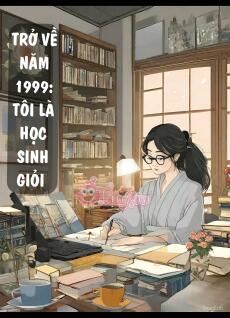 Trở Về Năm 1999: Tôi Là Học Sinh Giỏi