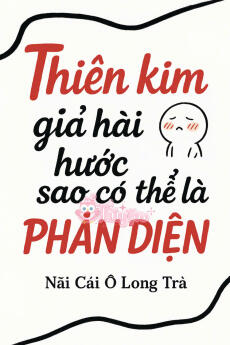 Thiên Kim Giả Hài Hước Như Vậy Sao Có Thể Là Phản Diện?