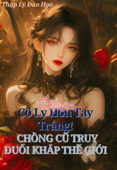CÔ LY HÔN TAY TRẮNG, CHỒNG CŨ TRUY ĐUỔI KHẮP THẾ GIỚI