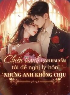 Chiến Tranh Lạnh Hai Năm, Tôi Đề Nghị Ly Hôn Nhưng Anh Không Chịu - Thời Khanh, Lục Nghiễn Chi