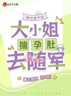 Đào rỗng gia sản sau, đại tiểu thư sủy dựng bụng đi tùy quân