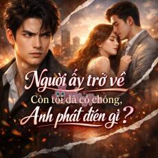 Người ấy đã về còn tôi đã có chồng, anh phát điên gì?