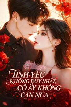 TÌNH YÊU KHÔNG DUY NHẤT, CÔ ẤY KHÔNG CẦN NỮA! - Lục Viễn Chu + Thời Nhiễm + Phương Trì