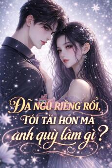 ĐÃ NGỦ RIÊNG RỒI, TÔI TÁI HÔN MÀ ANH QUỲ LÀM GÌ? - Thương Liệt Duệ + Ôn Nhiễm + Phó Cảnh Thành