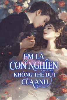 EM LÀ CƠN NGHIỆN KHÔNG THỂ DỨT CỦA ANH